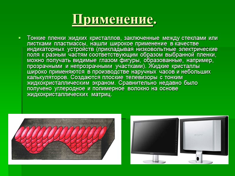 Применение. Тонкие пленки жидких кристаллов, заключенные между стеклами или листками пластмассы, нашли широкое применение